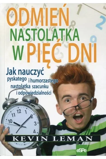 Odmień nastolatka w pięć dni. Jak nauczyć pyskatego i humorzastego nastolatka szacunku i odpowiedzialności
