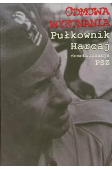 Odmowa wykonania. Pułkownik Harcaj i demobilizacja
