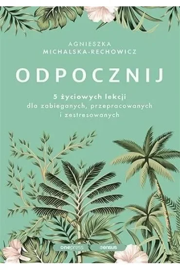 Odpocznij. 5 życiowych lekcji dla zabieganych, przepracowanych i zestresowanych