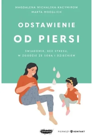 Odstawienie od piersi. Świadomie, bez stresu, w zgodzie ze sobą i dzieckiem
