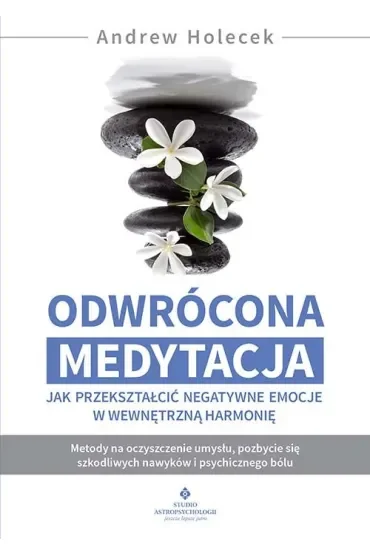 Odwrócona medytacja. Jak przekształcić negatywne emocje w wewnętrzną harmonię