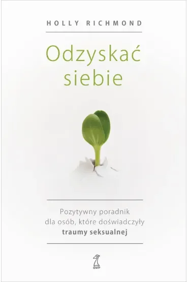 Odzyskać siebie. Pozytywny poradnik dla osób, które doświadczyły traumy seksualnej