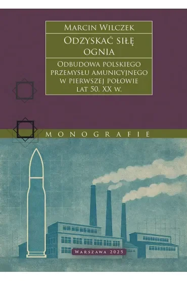 Odzyskać siłę ognia. Odbudowa polskiego przemysłu amunicyjnego w pierwszej połowie lat 50. XX w.