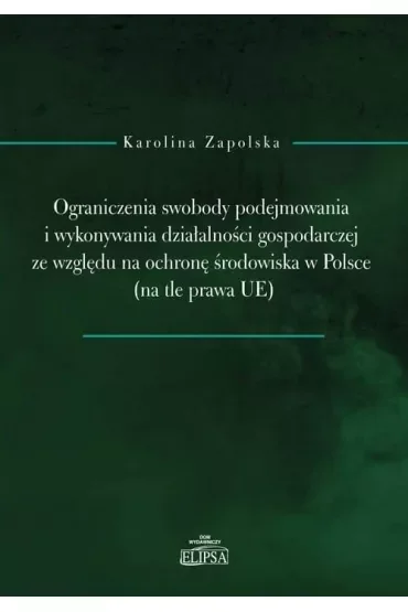 Ograniczenia swobody podejmowania i wykonywania działalności gospodarczej ze względu na ochronę środowiska w Polsce (na tle prawa UE)