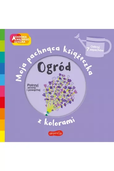Ogród. Akademia Mądrego Dziecka. Moja pachnąca książeczka z kolorami
