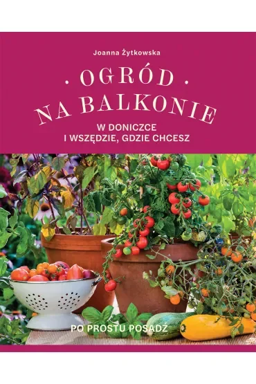 Ogród na balkonie, w doniczce i wszędzie, gdzie chcesz