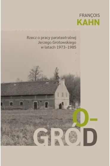 Ogród. Rzecz o pracy parateatralnej Grotowskiego..
