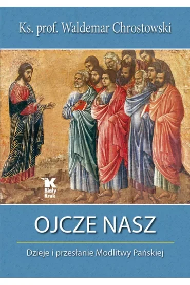 Ojcze Nasz. Dzieje i przesłanie Modlitwy Pańskiej