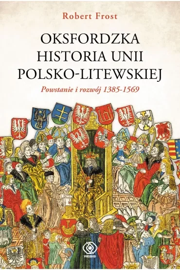 Oksfordzka historia unii polsko-litewskiej. Tom 1