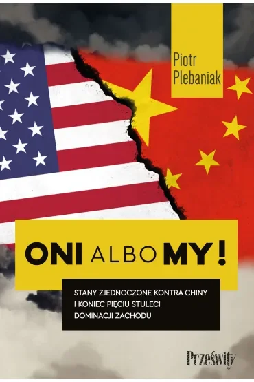 Stany Zjednoczone kontra Chiny i koniec pięciu stuleci dominacji Zachodu. Oni albo my! Tom 1