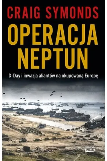 Operacja Neptun. D-Day i inwazja Aliantów na okupowaną Europę
