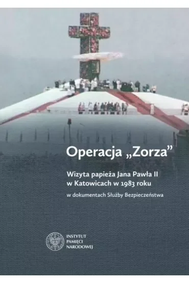 Operacja Zorza. Wizyta papieża Jana Pawła II w Katowicach w 1983 roku w dokumentach Służby Bezpieczeństwa