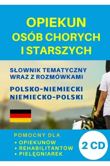 Opiekun osób chorych i starszych. Słownik tematyczny wraz z rozmówkami polsko-niemiecki niemiecko-po