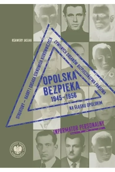 Opolska bezpieka 1945–1956. Struktury – kadry i obsada stanowisk kierowniczych cywilnych organów bezpieczeństwa państwa na Śląsku Opolskim. Informator personalny