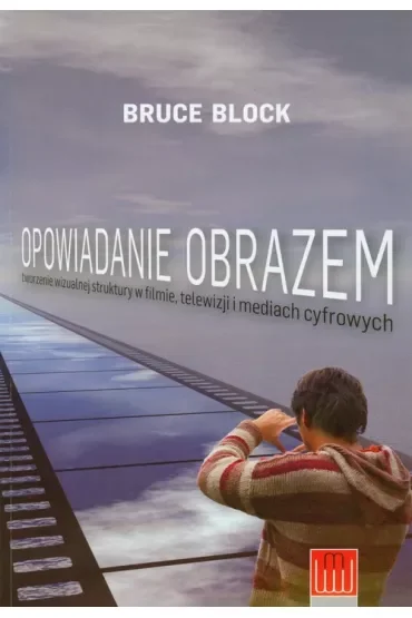 Opowiadanie obrazem. Tworzenie wizualnej struktury w filmie, telewizji i mediach cyfrowych