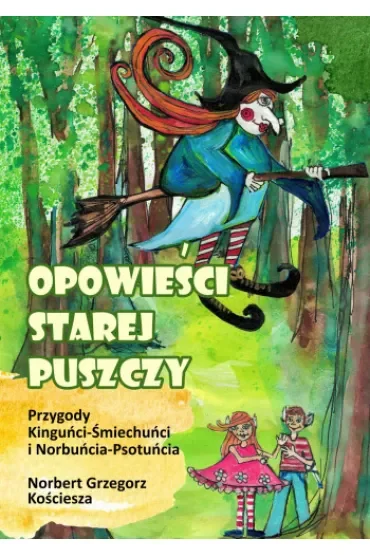 Opowieści Starej Puszczy. Przygody Kinguńci- Śmiechuńci i Norbuńcia- Psotuńcia