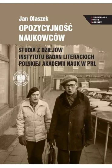 Opozycyjność naukowców. Studia z dziejów Instytutu Badań Literackich Polskiej Akademii Nauk w PRL