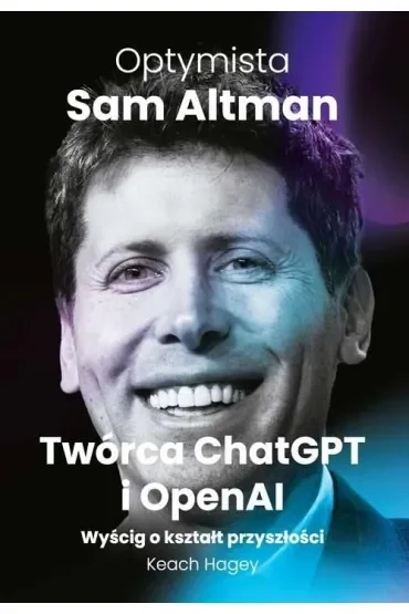 Optymista. Sam Altman, Twórca ChatGPT i OpenAI