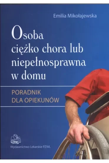 Osoba ciężko chora lub niepełnosprawna w domu. Poradnik dla opiekunów