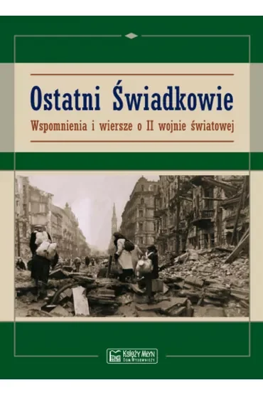 Ostatni świadkowie. Wspomnienia i wiersze o II WŚ