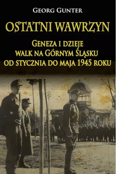 Ostatni wawrzyn. Geneza i dzieje walk na Górnym Śląsku od stycznia do maja 1945 roku