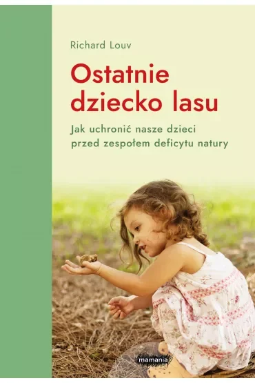 Ostatnie dziecko lasu. Jak uchronić nasze dzieci przed zespołem deficytu natury