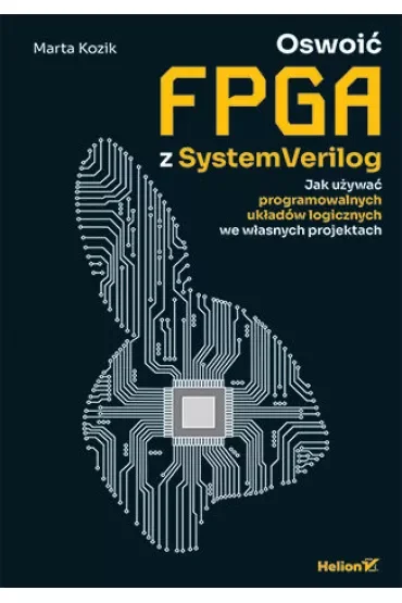 Oswoić FPGA z SystemVerilog. Jak używać programowalnych układów logicznych we własnych projektach
