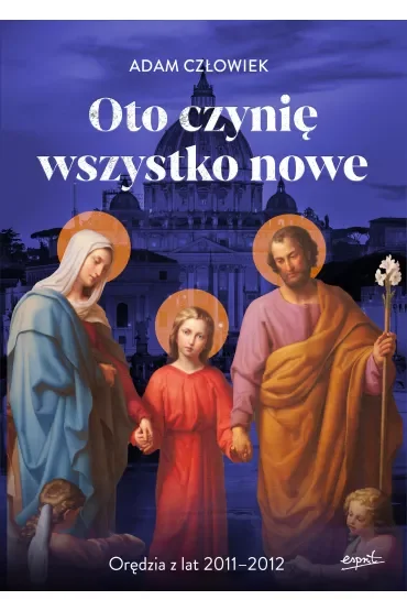 Oto czynię wszystko nowe. Orędzia z lat 2011-2012