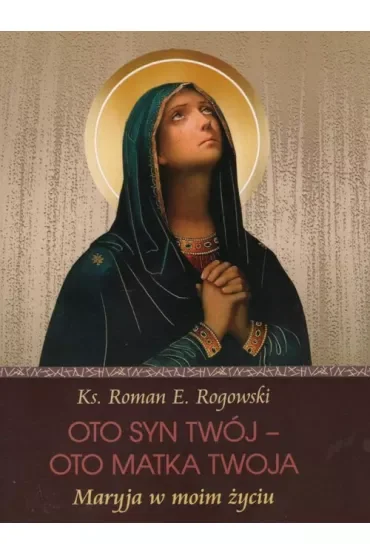 Oto Syn Twój - oto Matka Twoja. Maryja w moim życiu