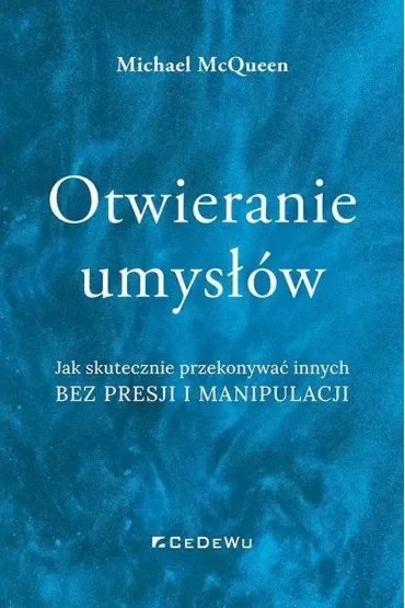 Otwieranie umysłów. Jak skutecznie przekonywać innych bez presji i manipulacji