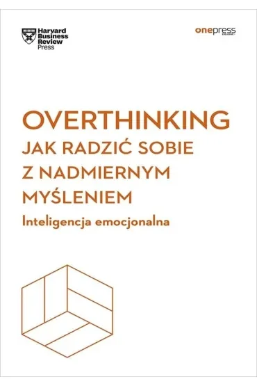 Overthinking. Jak radzić sobie z nadmiernym myśleniem. Inteligencja emocjonalna. Harvard Business Re