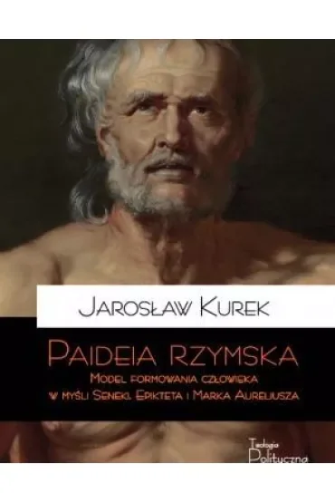 Paideia rzymska. Model formowania człowieka w myśl Seneki, Epikteta i Marka Aureliusza