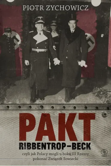 Pakt Ribbentrop-Beck. czyli jak Polacy mogli u boku III Rzeszy pokonać Związek Sowiecki