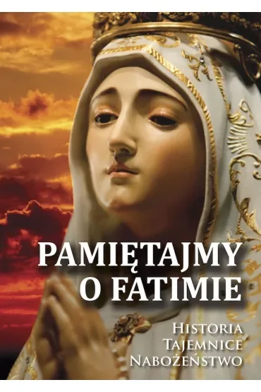 Pamiętajmy o Fatimie. Historia, tajemnice, nabożeństwo
