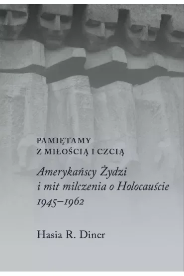 Pamiętamy z miłością i czcią. Amerykańscy Żydzi i mit milczenia o holocauście, 1945–1962