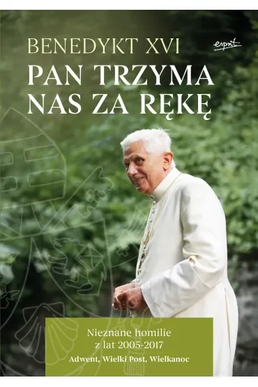 Pan trzyma nas za rękę. Nieznane homilie z lat 2005 - 2017 Adwent, Wielki Post, Wielkanoc