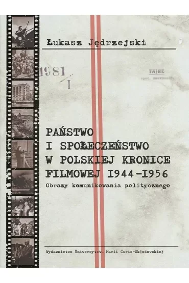 Państwo i społeczeństwo w Polskiej Kronice Filmowej 1944–1956. Obrazy komunikowania politycznego