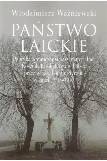 Państwo laickie. Polityka ograniczania bazy materialnej Kościoła katolickiego w Polsce przez władze komunistyczne w latach 1945-1970