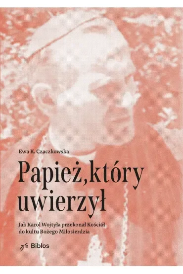 Papież, który uwierzył. Jak Karol Wojtyła przekonał Kościół do kultu Bożego Miłosierdzia