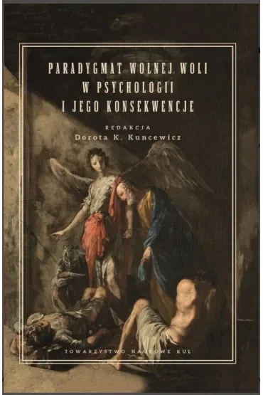 Paradygmat wolnej woli w psychologii i jego konsekwencje. Kuncewicz Dorota K. (red.)