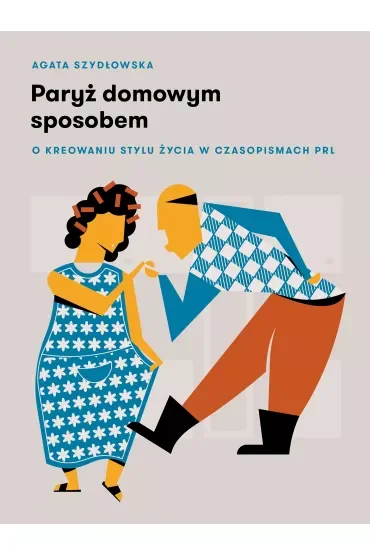 Paryż domowym sposobem. O kreowaniu stylu życia w czasopismach PRL
