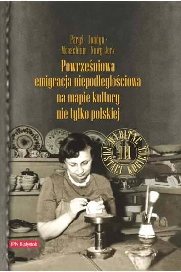 Paryż, Londyn, Monachium, Nowy Jork. Powrześniowa emigracja na mapie kultury nie tylko polskiej. Tom 3: Wybitne postaci kobiece