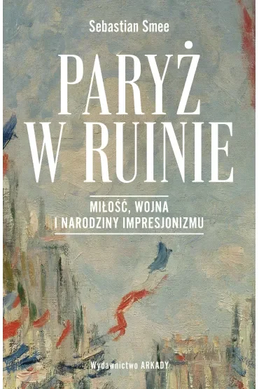 Paryż w ruinie. Miłość, wojna i narodziny impresjonizmu