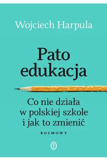 Patoedukacja. Co nie działa w polskiej szkole i jak to zmienić. Rozmowy