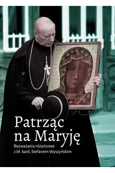 Patrząc na Maryję. Rozważania różańcowe z bł. kard. Stefanem Wyszyńskim