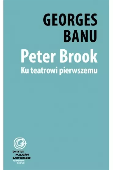 Peter Brook. Ku teatrowi pierwszemu