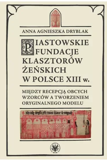 Piastowskie fundacje klasztorów żeńskich w Polsce XIII w. Między recepcją obcych wzorców