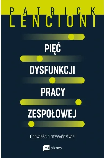 Pięć dysfunkcji pracy zespołowej. Opowieść o przywództwie