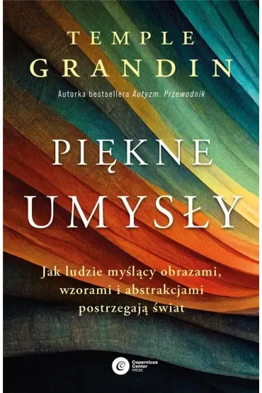 Piękne umysły. Jak ludzie myślący obrazami, wzorami i abstrakcjami postrzegają świat