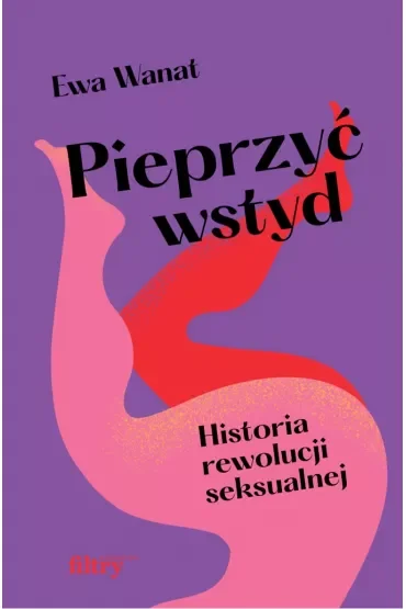 Pieprzyć wstyd. Historia rewolucji seksualnej